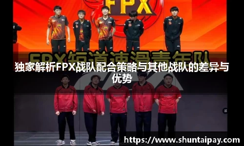 独家解析FPX战队配合策略与其他战队的差异与优势