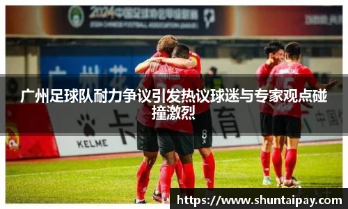 广州足球队耐力争议引发热议球迷与专家观点碰撞激烈